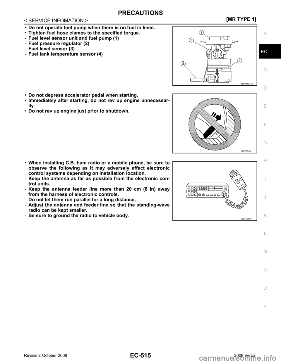 NISSAN TIIDA 2009  Service Repair Manual PRECAUTIONS
EC-515
< SERVICE INFOMATION >
[MR TYPE 1] C
D E
F
G H
I
J
K L
M A EC
NP
O
•
Do not operate fuel pump when  there is no fuel in lines.
• Tighten fuel hose clamps  to the specified torqu