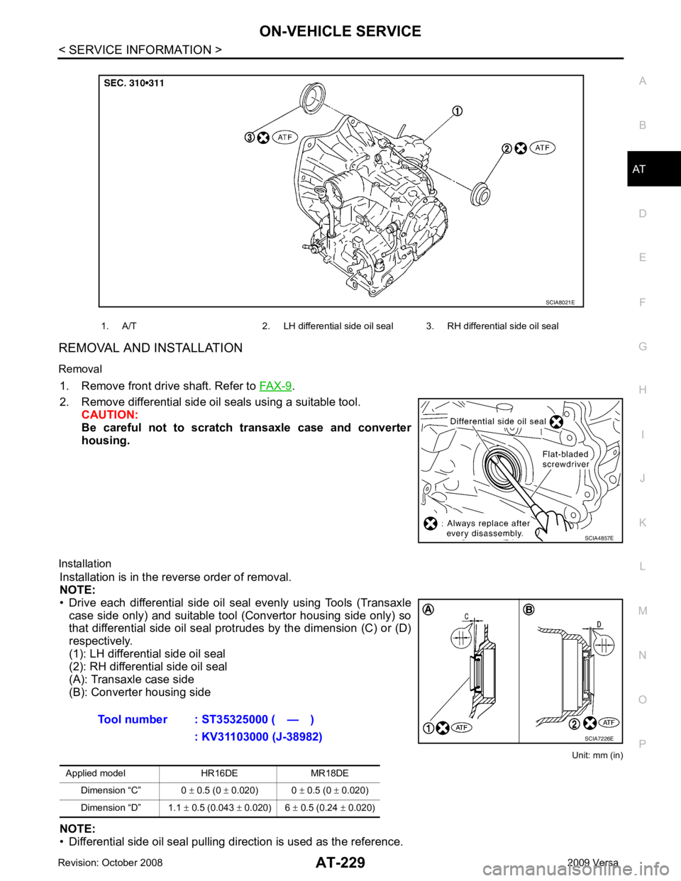 NISSAN TIIDA 2009  Service Repair Manual AT
N
O P
REMOVAL AND INSTALLATION
Removal 1. Remove front drive shaft. Refer to  FAX-9 .
2. Remove differential side oil seals using a suitable tool. CAUTION:
Be  careful  not  to  scratch  transaxle 
