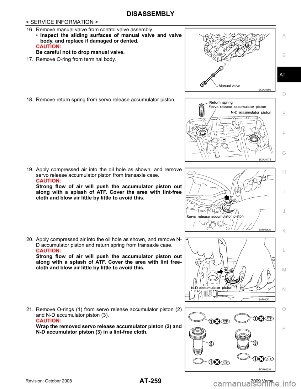 NISSAN TIIDA 2009 Service Repair Manual AT
N
O P
16. Remove manual valve from control valve assembly.
•Inspect the sliding surfaces of manual valve and valve
body, and replace if damaged or dented.
CAUTION:
Be careful not to drop NISSAN TIIDA 2009 Service Repair Manual AT
N
O P
16. Remove manual valve from control valve assembly.
•Inspect the sliding surfaces of manual valve and valve
body, and replace if damaged or dented.
CAUTION:
Be careful not to drop
