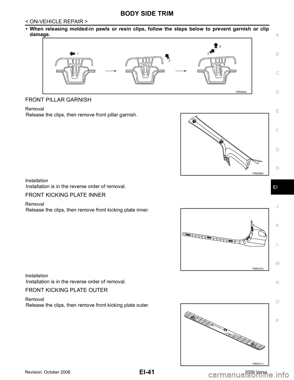 NISSAN TIIDA 2009  Service Repair Manual EI
N
O P
• When  releasing  molded-in  pawls  or  
resin  clips,  follow  the  steps  below  to  prevent  garnish  or  clip
damage.
FRONT PILLAR GARNISH
Removal Release the clips, then remove front 