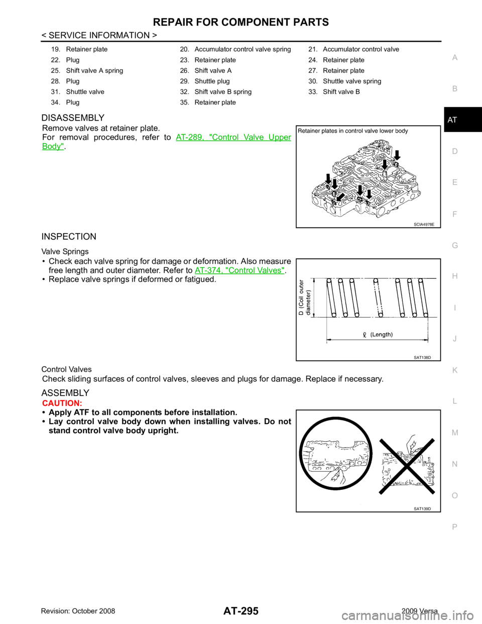 NISSAN TIIDA 2009  Service Repair Manual REPAIR FOR COMPONENT PARTS
AT-295
< SERVICE INFORMATION >
D
E
F
G H
I
J
K L
M A
B AT
N
O P
DISASSEMBLY
Remove valves at retainer plate.
For  removal  procedures,  refer  to   AT-289,  " Control  Valve