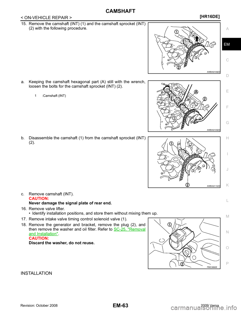 NISSAN TIIDA 2009  Service Repair Manual EM
NP
O
15. Remove the camshaft (INT) (1) and the camshaft sprocket (INT)
(2) with the following procedure.
a. Keeping  the  camshaft  hexagonal  part  (A)  still  with  the  wrench, loosen the bolts 