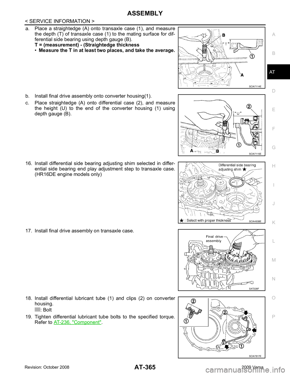 NISSAN TIIDA 2009  Service Repair Manual AT
N
O P
a. Place  a  straightedge  (A)  onto  tr
ansaxle  case  (1),  and  measure
the depth (T) of transaxle case (1) to the mating surface for dif-
ferential side bearing using depth gauge (B).
T =