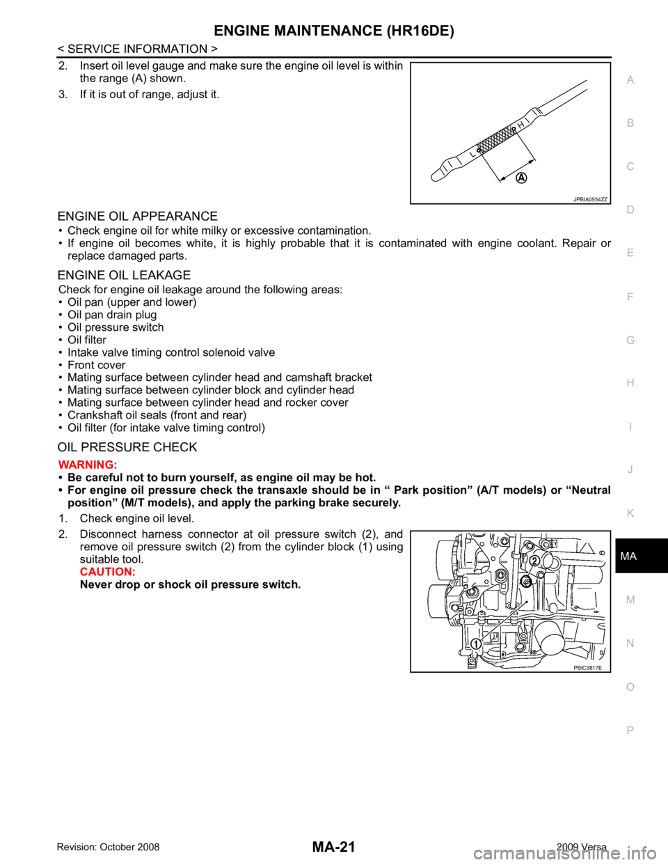 NISSAN TIIDA 2009 Service Repair Manual ENGINE MAINTENANCE (HR16DE)
MA-21
< SERVICE INFORMATION >
C
D E
F
G H
I
J
K
M A
B MA
N
O P
2. Insert oil level gauge and make sure the engine oil level is within
the range (A) shown.
3. If it is out o NISSAN TIIDA 2009 Service Repair Manual ENGINE MAINTENANCE (HR16DE)
MA-21
< SERVICE INFORMATION >
C
D E
F
G H
I
J
K
M A
B MA
N
O P
2. Insert oil level gauge and make sure the engine oil level is within
the range (A) shown.
3. If it is out o