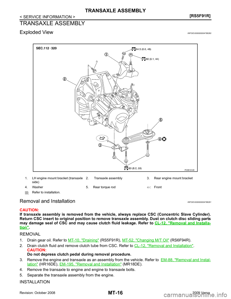 NISSAN TIIDA 2009  Service Repair Manual Removal  and  Installa-
tion " .
REMOVAL
1. Drain gear oil. Refer to  MT-10, " Draining "  (RS5F91R), 
MT-52, " Changing M/T Oil "  (RS6F94R).
2. Drain clutch fluid and remove clutch tube from CSC. Re