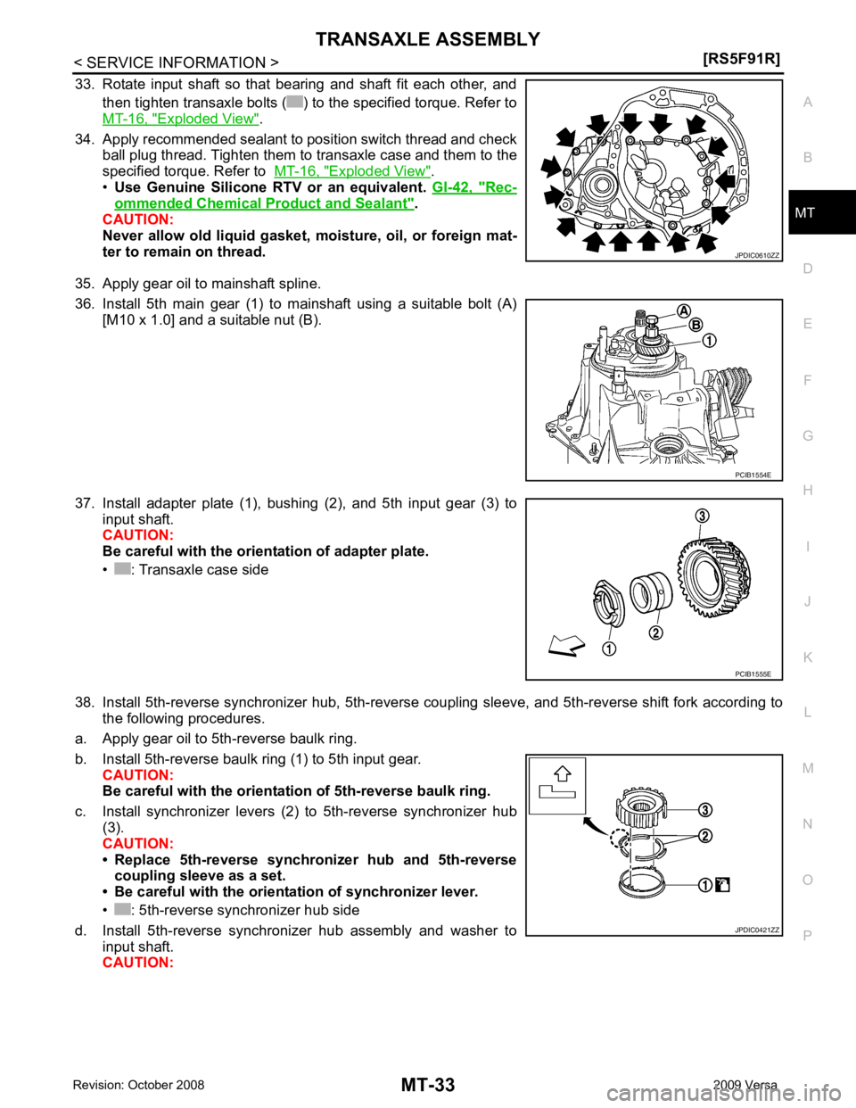 NISSAN TIIDA 2009  Service Repair Manual TRANSAXLE ASSEMBLY
MT-33
< SERVICE INFORMATION >
[RS5F91R] D
E
F
G H
I
J
K L
M A
B MT
N
O P
33. Rotate  input  shaft  so  that  bearing  and  shaft  fit  each  other,  and
then tighten transaxle bolts