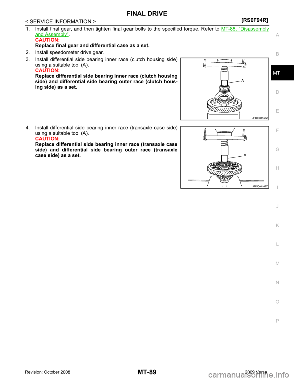 NISSAN TIIDA 2009 Service Repair Manual MT
N
O P
1. Install final gear, and then tighten final gear bolts to the specified torque. Refer to
MT-88, " Disassembly
and Assembly " .
CAUTION:
Replace final gear and differential NISSAN TIIDA 2009 Service Repair Manual MT
N
O P
1. Install final gear, and then tighten final gear bolts to the specified torque. Refer to
MT-88, " Disassembly
and Assembly " .
CAUTION:
Replace final gear and differential