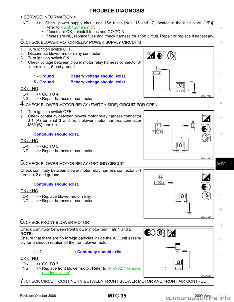 NISSAN TIIDA 2009  Service Repair Manual MTC
N
O P
NG >> Check  power  supply  circuit  and  15A  fuses  [Nos.  15  and  17,  located  in  the  fuse  block  (J/B)].
Refer to PG-3, " Schematic " .
• If fuses are OK, reinstall fuses and GO T