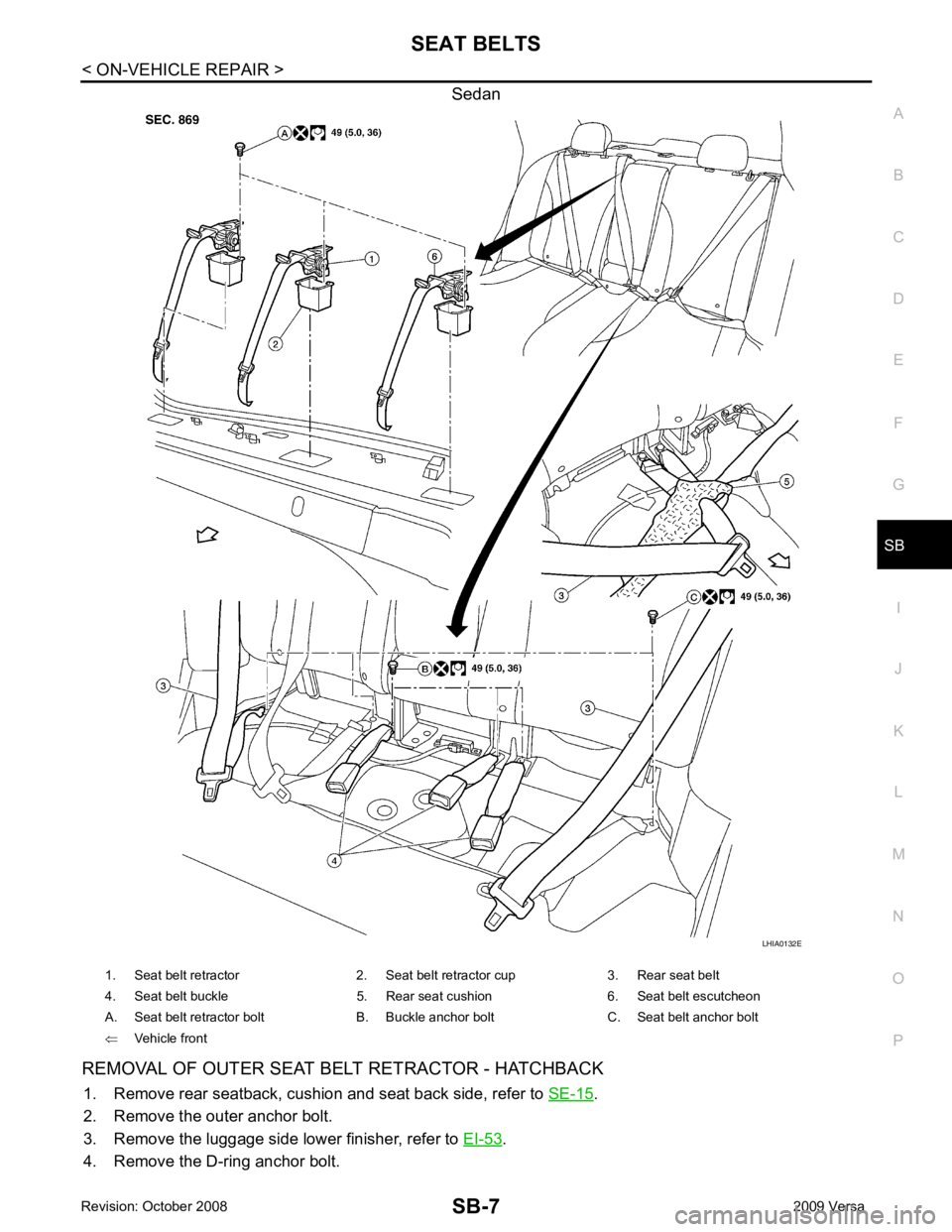 NISSAN TIIDA 2009 Service Repair Manual SB
N
O P
Sedan
REMOVAL OF OUTER SEAT BELT RETRACTOR - HATCHBACK 1. Remove rear seatback, cushion and seat back side, refer to SE-15 .
2. Remove the outer anchor bolt.
3. Remove the luggage side lower NISSAN TIIDA 2009 Service Repair Manual SB
N
O P
Sedan
REMOVAL OF OUTER SEAT BELT RETRACTOR - HATCHBACK 1. Remove rear seatback, cushion and seat back side, refer to SE-15 .
2. Remove the outer anchor bolt.
3. Remove the luggage side lower