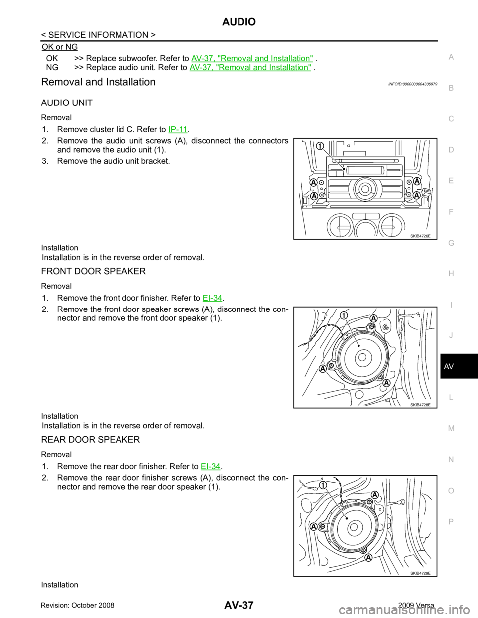 NISSAN TIIDA 2009  Service Repair Manual AV
N
O P
OK or NG OK >> Replace subwoofer. Refer to 
AV-37, " Removal and Installation "  .
NG >> Replace audio unit. Refer to  AV-37, " Removal and Installation "  .
Removal and Installation INFOID:0