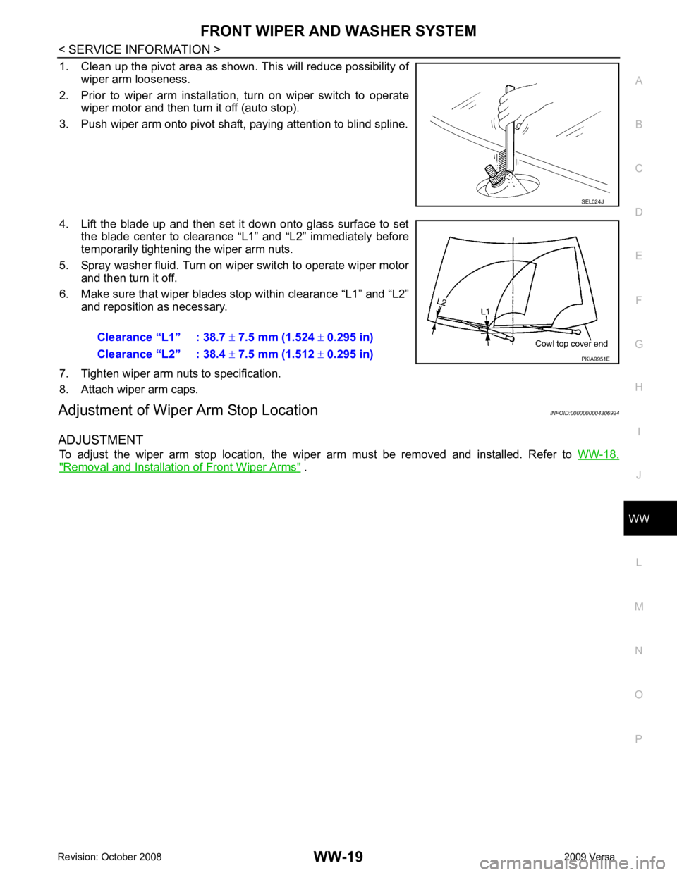NISSAN TIIDA 2009  Service Repair Manual WW
N
O P
1. Clean up the pivot area as shown. This will reduce possibility of
wiper arm looseness. 
2. Prior  to  wiper  arm  installation,  turn  on  wiper  switch  to  operate wiper motor and then t