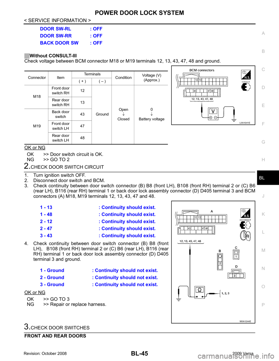 NISSAN TIIDA 2009 Service Repair Manual BL
N
O P
Without CONSULT-III
Check voltage between BCM connector M18 or M19 terminals 12, 13, 43, 47, 48 and ground.
OK or NG OK >> Door switch circuit is OK.
NG >> GO TO 2 OK >> GO TO 3
NG >> Repair NISSAN TIIDA 2009 Service Repair Manual BL
N
O P
Without CONSULT-III
Check voltage between BCM connector M18 or M19 terminals 12, 13, 43, 47, 48 and ground.
OK or NG OK >> Door switch circuit is OK.
NG >> GO TO 2 OK >> GO TO 3
NG >> Repair
