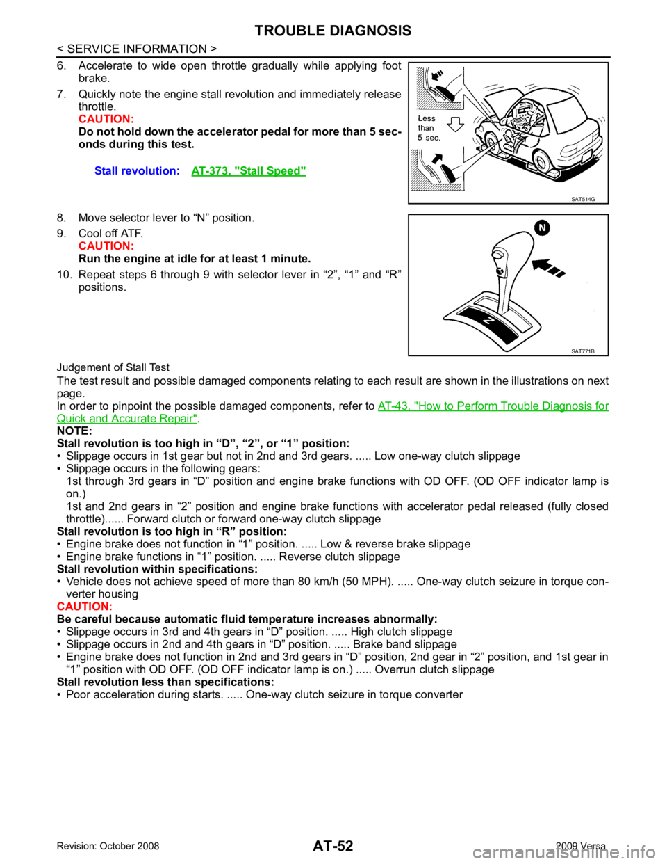 NISSAN TIIDA 2009  Service Workshop Manual How to Perform Trouble Diagnosis for
Quick and Accurate Repair " .
NOTE:
Stall revolution is too high in “D”, “2”, or “1” position:
• Slippage occurs in 1st gear but not in 2nd and 3rd g