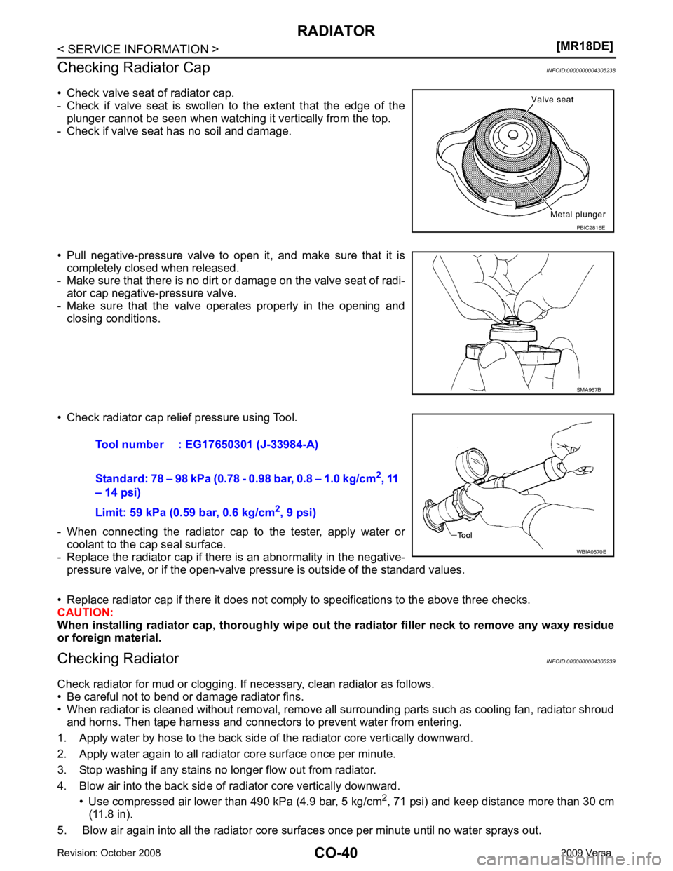 NISSAN TIIDA 2009  Service Repair Manual CO-40< SERVICE INFORMATION >
[MR18DE]
RADIATOR
Checking Radiator Cap INFOID:0000000004305238
• Check valve seat of radiator cap. 
- Check  if  valve  seat  is  swollen  to  the  extent  that  the  e