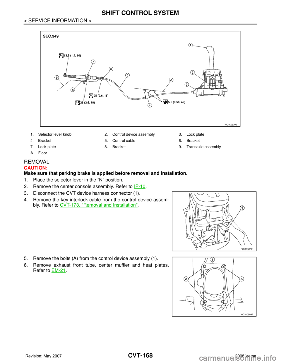 NISSAN TIIDA 2008  Service Repair Manual CVT-168
< SERVICE INFORMATION >
SHIFT CONTROL SYSTEM
REMOVAL
CAUTION:
Make sure that parking brake is applied before removal and installation.
1. Place the selector lever in the “N” position.
2. R