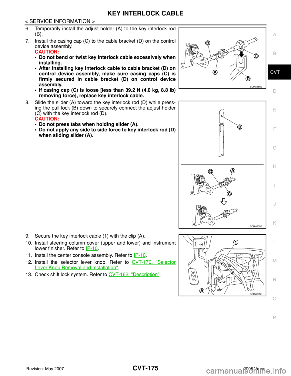 NISSAN TIIDA 2008  Service Repair Manual KEY INTERLOCK CABLE
CVT-175
< SERVICE INFORMATION >
D
E
F
G
H
I
J
K
L
MA
B
CVT
N
O
P
6. Temporarily install the adjust holder (A) to the key interlock rod
(B).
7. Install the casing cap (C) to the cab