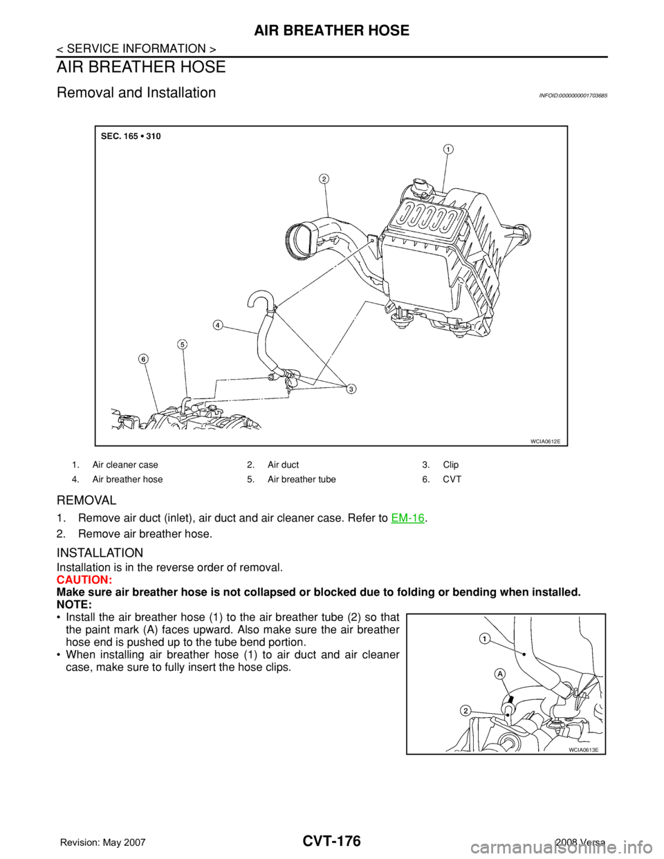 NISSAN TIIDA 2008  Service Repair Manual CVT-176
< SERVICE INFORMATION >
AIR BREATHER HOSE
AIR BREATHER HOSE
Removal and InstallationINFOID:0000000001703685
REMOVAL
1. Remove air duct (inlet), air duct and air cleaner case. Refer to EM-16.
2