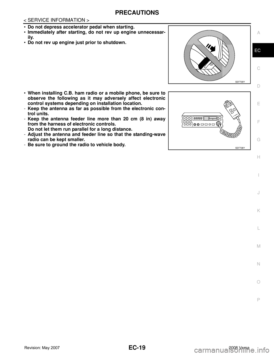 NISSAN TIIDA 2008 Service Repair Manual PRECAUTIONS
EC-19
< SERVICE INFORMATION >
C
D
E
F
G
H
I
J
K
L
MA
EC
N
P O
•Do not depress accelerator pedal when starting.
•Immediately after starting, do not rev up engine unnecessar-
ily.
•Do NISSAN TIIDA 2008 Service Repair Manual PRECAUTIONS
EC-19
< SERVICE INFORMATION >
C
D
E
F
G
H
I
J
K
L
MA
EC
N
P O
•Do not depress accelerator pedal when starting.
•Immediately after starting, do not rev up engine unnecessar-
ily.
•Do