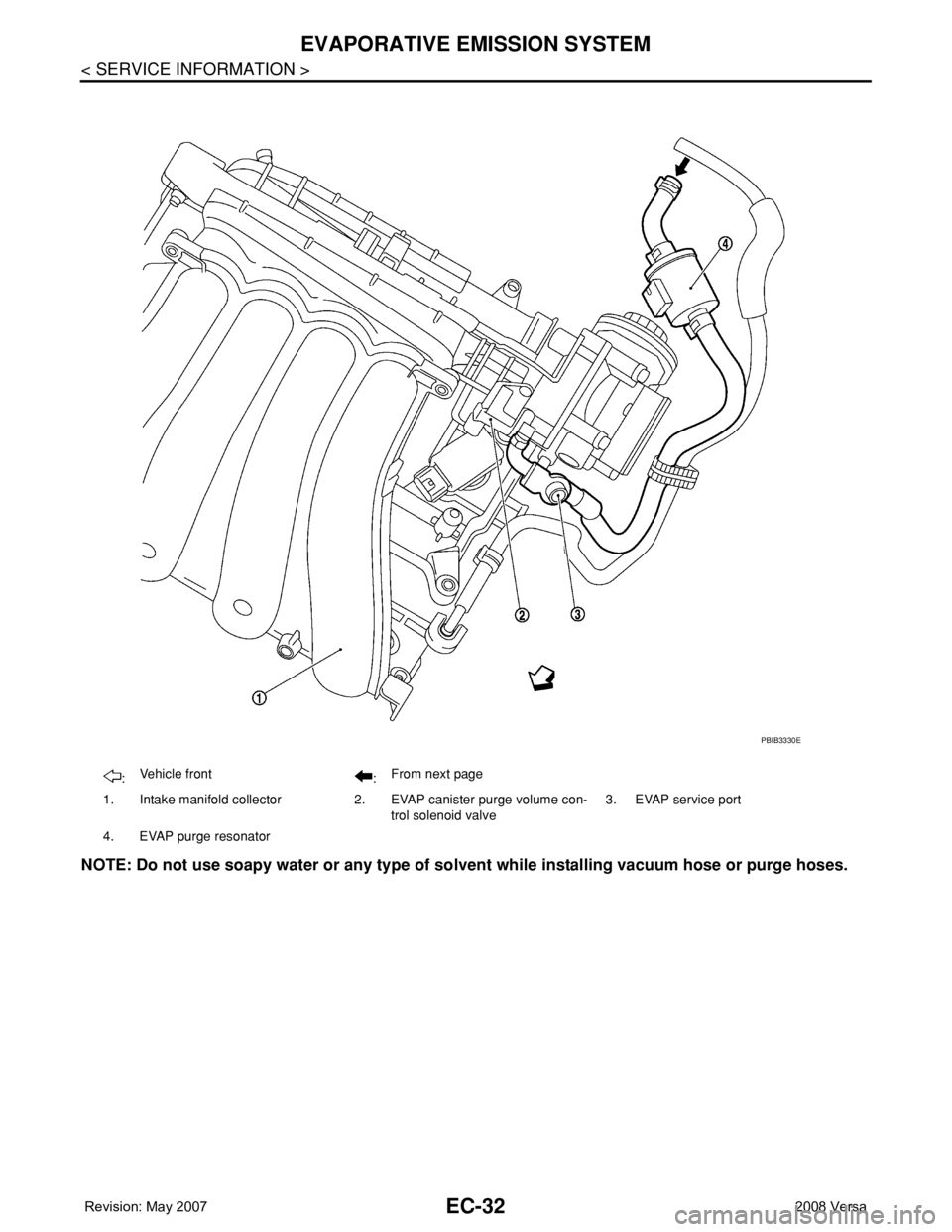 NISSAN TIIDA 2008 Service Repair Manual EC-32
< SERVICE INFORMATION >
EVAPORATIVE EMISSION SYSTEM
NOTE: Do not use soapy water or any type of solvent while installing vacuum hose or purge hoses.
:Vehicle front
:From next page
1. Intake mani NISSAN TIIDA 2008 Service Repair Manual EC-32
< SERVICE INFORMATION >
EVAPORATIVE EMISSION SYSTEM
NOTE: Do not use soapy water or any type of solvent while installing vacuum hose or purge hoses.
:Vehicle front
:From next page
1. Intake mani