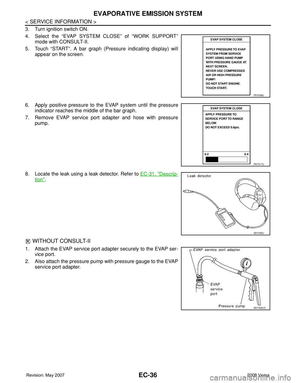 NISSAN TIIDA 2008 Service Repair Manual EC-36
< SERVICE INFORMATION >
EVAPORATIVE EMISSION SYSTEM
3. Turn ignition switch ON.
4. Select the “EVAP SYSTEM CLOSE” of “WORK SUPPORT”
mode with CONSULT-II.
5. Touch “START”. A bar grap NISSAN TIIDA 2008 Service Repair Manual EC-36
< SERVICE INFORMATION >
EVAPORATIVE EMISSION SYSTEM
3. Turn ignition switch ON.
4. Select the “EVAP SYSTEM CLOSE” of “WORK SUPPORT”
mode with CONSULT-II.
5. Touch “START”. A bar grap
