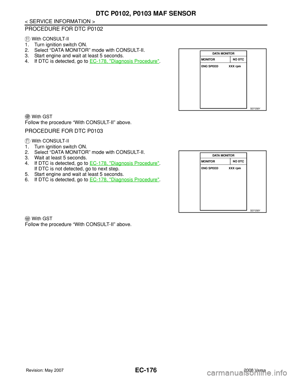 NISSAN TIIDA 2008 Service Repair Manual EC-176
< SERVICE INFORMATION >
DTC P0102, P0103 MAF SENSOR
PROCEDURE FOR DTC P0102
With CONSULT-II
1. Turn ignition switch ON.
2. Select “DATA MONITOR” mode with CONSULT-II.
3. Start engine and w NISSAN TIIDA 2008 Service Repair Manual EC-176
< SERVICE INFORMATION >
DTC P0102, P0103 MAF SENSOR
PROCEDURE FOR DTC P0102
With CONSULT-II
1. Turn ignition switch ON.
2. Select “DATA MONITOR” mode with CONSULT-II.
3. Start engine and w