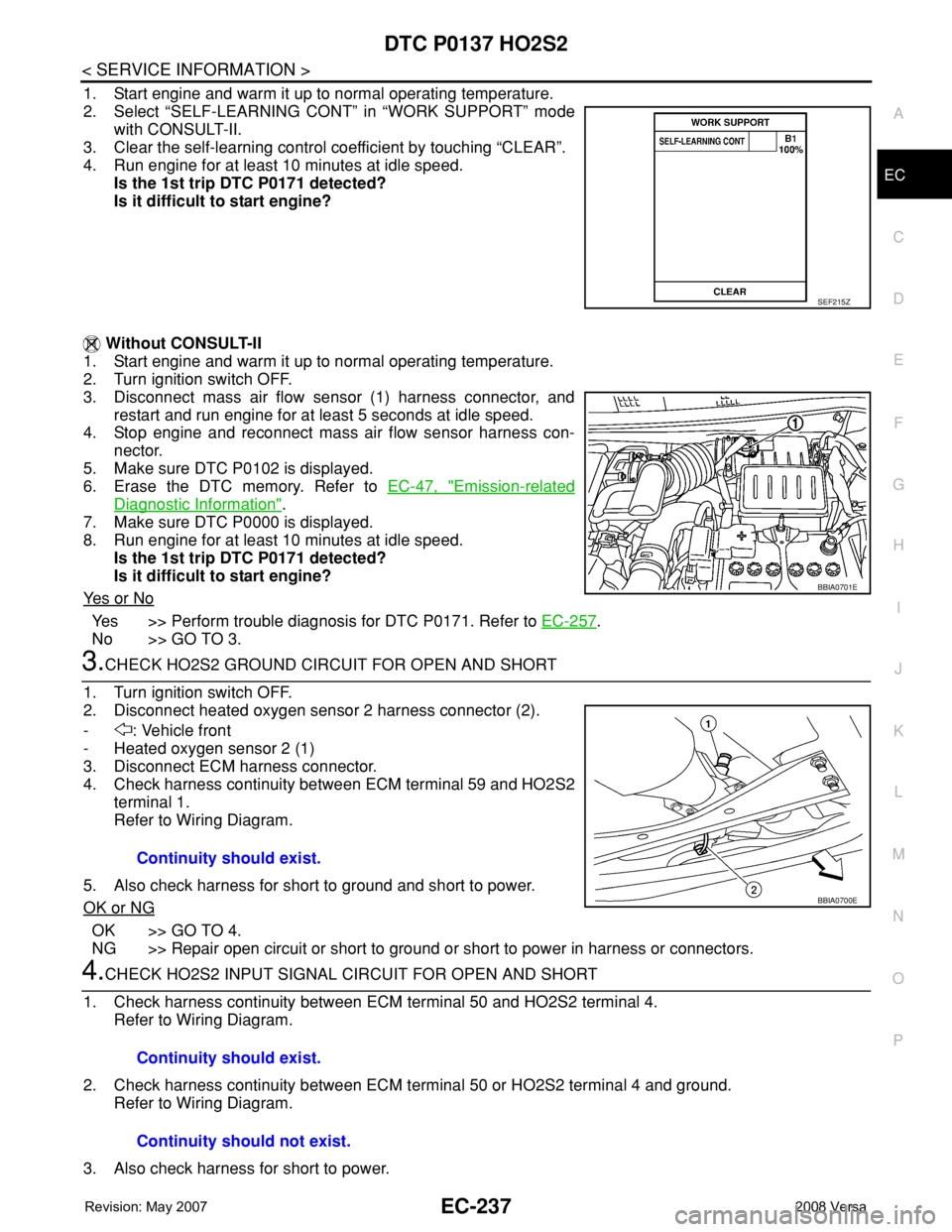 NISSAN TIIDA 2008 Service Repair Manual DTC P0137 HO2S2
EC-237
< SERVICE INFORMATION >
C
D
E
F
G
H
I
J
K
L
MA
EC
N
P O
1. Start engine and warm it up to normal operating temperature.
2. Select “SELF-LEARNING CONT” in “WORK SUPPORT” NISSAN TIIDA 2008 Service Repair Manual DTC P0137 HO2S2
EC-237
< SERVICE INFORMATION >
C
D
E
F
G
H
I
J
K
L
MA
EC
N
P O
1. Start engine and warm it up to normal operating temperature.
2. Select “SELF-LEARNING CONT” in “WORK SUPPORT”