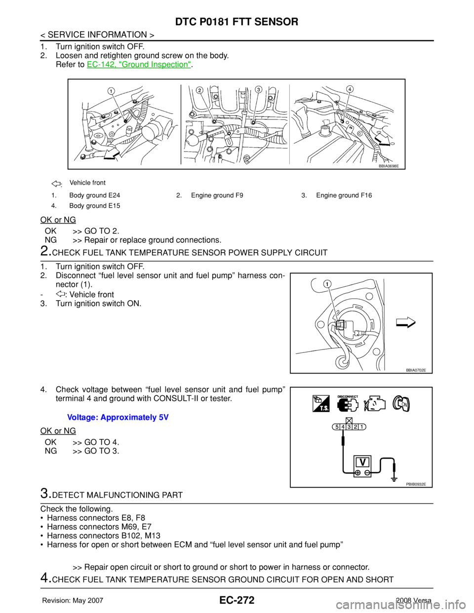 NISSAN TIIDA 2008 Service Repair Manual EC-272
< SERVICE INFORMATION >
DTC P0181 FTT SENSOR
1. Turn ignition switch OFF.
2. Loosen and retighten ground screw on the body.
Refer to EC-142, "
Ground Inspection".
OK or NG
OK >> GO TO 2 NISSAN TIIDA 2008 Service Repair Manual EC-272
< SERVICE INFORMATION >
DTC P0181 FTT SENSOR
1. Turn ignition switch OFF.
2. Loosen and retighten ground screw on the body.
Refer to EC-142, "
Ground Inspection".
OK or NG
OK >> GO TO 2