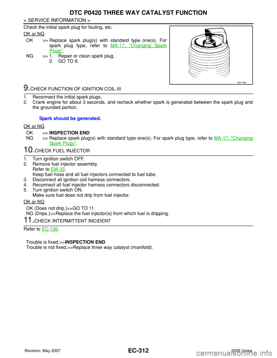 NISSAN TIIDA 2008 Service Repair Manual EC-312
< SERVICE INFORMATION >
DTC P0420 THREE WAY CATALYST FUNCTION
Check the initial spark plug for fouling, etc.
OK or NG
OK >> Replace spark plug(s) with standard type one(s). For
spark plug type, NISSAN TIIDA 2008 Service Repair Manual EC-312
< SERVICE INFORMATION >
DTC P0420 THREE WAY CATALYST FUNCTION
Check the initial spark plug for fouling, etc.
OK or NG
OK >> Replace spark plug(s) with standard type one(s). For
spark plug type,