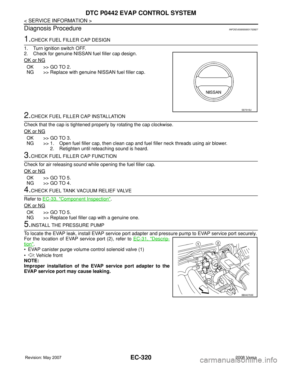 NISSAN TIIDA 2008 Service Repair Manual EC-320
< SERVICE INFORMATION >
DTC P0442 EVAP CONTROL SYSTEM
Diagnosis Procedure
INFOID:0000000001702827
1.CHECK FUEL FILLER CAP DESIGN
1. Turn ignition switch OFF.
2. Check for genuine NISSAN fuel fi NISSAN TIIDA 2008 Service Repair Manual EC-320
< SERVICE INFORMATION >
DTC P0442 EVAP CONTROL SYSTEM
Diagnosis Procedure
INFOID:0000000001702827
1.CHECK FUEL FILLER CAP DESIGN
1. Turn ignition switch OFF.
2. Check for genuine NISSAN fuel fi