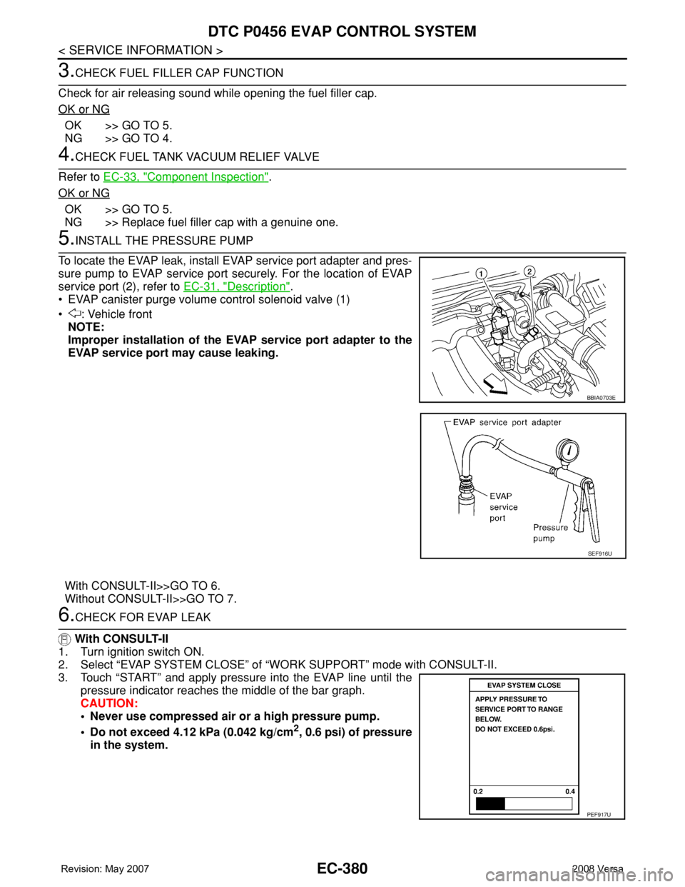 NISSAN TIIDA 2008 Service Repair Manual EC-380
< SERVICE INFORMATION >
DTC P0456 EVAP CONTROL SYSTEM
3.CHECK FUEL FILLER CAP FUNCTION
Check for air releasing sound while opening the fuel filler cap.
OK or NG
OK >> GO TO 5.
NG >> GO TO 4.
4. NISSAN TIIDA 2008 Service Repair Manual EC-380
< SERVICE INFORMATION >
DTC P0456 EVAP CONTROL SYSTEM
3.CHECK FUEL FILLER CAP FUNCTION
Check for air releasing sound while opening the fuel filler cap.
OK or NG
OK >> GO TO 5.
NG >> GO TO 4.
4.
