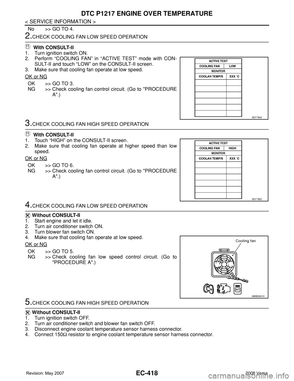 NISSAN TIIDA 2008 Service Repair Manual EC-418
< SERVICE INFORMATION >
DTC P1217 ENGINE OVER TEMPERATURE
No >> GO TO 4.
2.CHECK COOLING FAN LOW SPEED OPERATION
With CONSULT-II
1. Turn ignition switch ON.
2. Perform “COOLING FAN” in “ NISSAN TIIDA 2008 Service Repair Manual EC-418
< SERVICE INFORMATION >
DTC P1217 ENGINE OVER TEMPERATURE
No >> GO TO 4.
2.CHECK COOLING FAN LOW SPEED OPERATION
With CONSULT-II
1. Turn ignition switch ON.
2. Perform “COOLING FAN” in “
