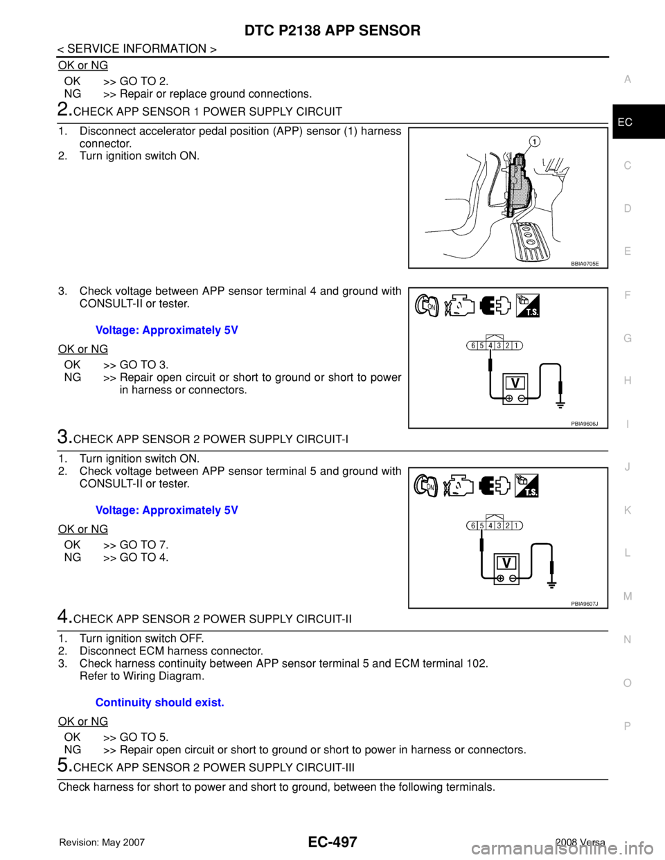 NISSAN TIIDA 2008 Service Repair Manual DTC P2138 APP SENSOR
EC-497
< SERVICE INFORMATION >
C
D
E
F
G
H
I
J
K
L
MA
EC
N
P O
OK or NG
OK >> GO TO 2.
NG >> Repair or replace ground connections.
2.CHECK APP SENSOR 1 POWER SUPPLY CIRCUIT
1. Dis NISSAN TIIDA 2008 Service Repair Manual DTC P2138 APP SENSOR
EC-497
< SERVICE INFORMATION >
C
D
E
F
G
H
I
J
K
L
MA
EC
N
P O
OK or NG
OK >> GO TO 2.
NG >> Repair or replace ground connections.
2.CHECK APP SENSOR 1 POWER SUPPLY CIRCUIT
1. Dis