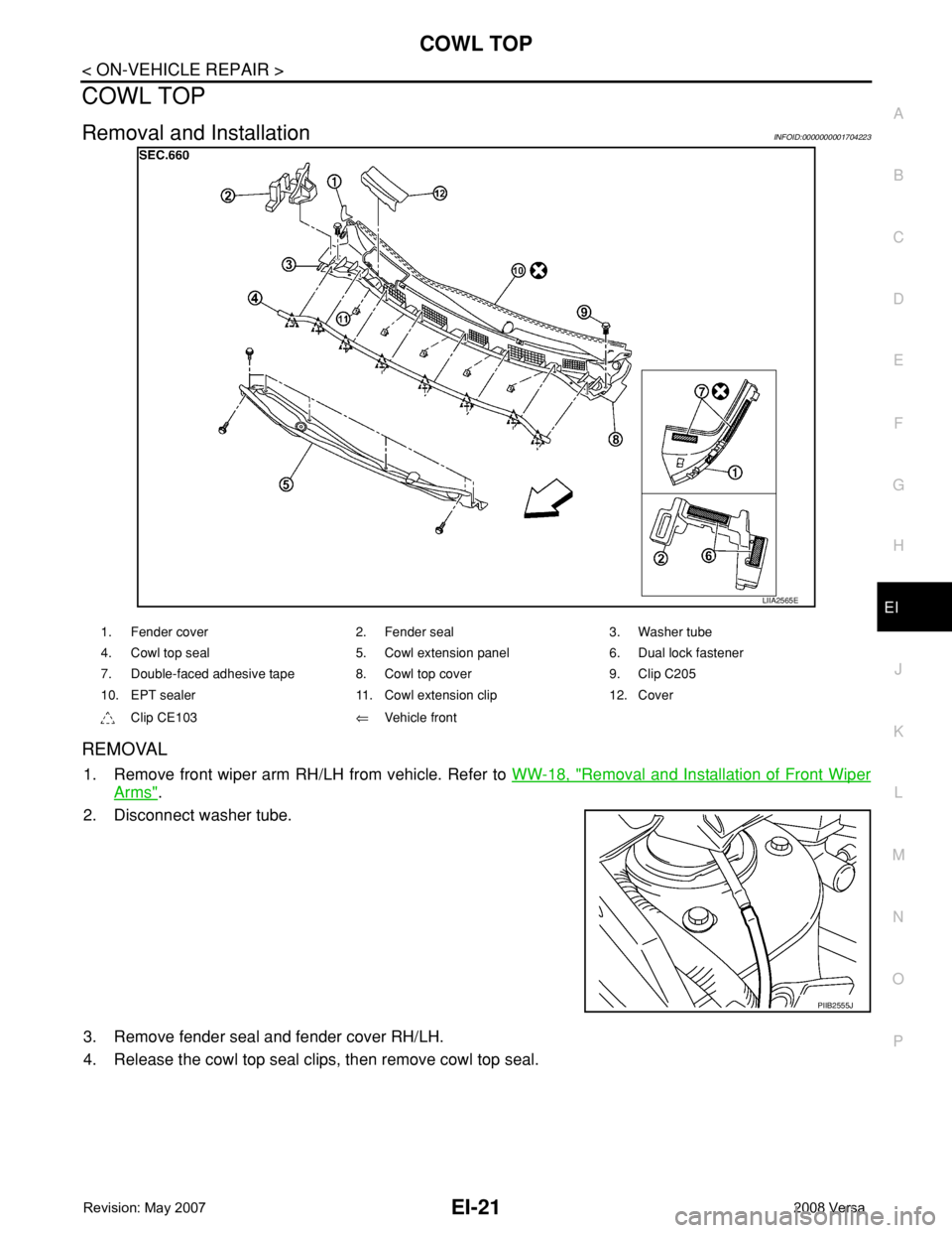 NISSAN TIIDA 2008  Service Repair Manual COWL TOP
EI-21
< ON-VEHICLE REPAIR >
C
D
E
F
G
H
J
K
L
MA
B
EI
N
O
P
COWL TOP
Removal and InstallationINFOID:0000000001704223
REMOVAL
1. Remove front wiper arm RH/LH from vehicle. Refer to WW-18, "