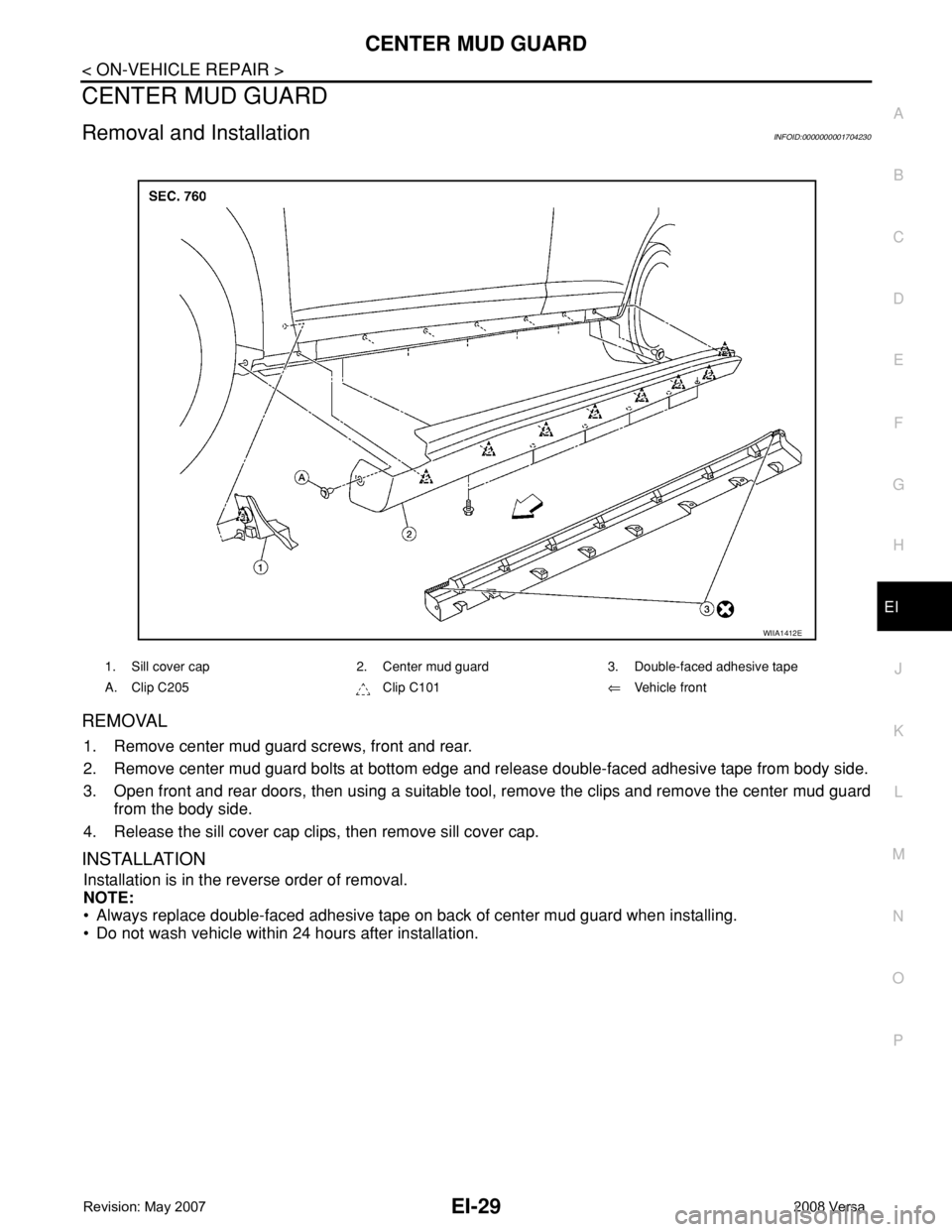 NISSAN TIIDA 2008  Service Repair Manual CENTER MUD GUARD
EI-29
< ON-VEHICLE REPAIR >
C
D
E
F
G
H
J
K
L
MA
B
EI
N
O
P
CENTER MUD GUARD
Removal and InstallationINFOID:0000000001704230
REMOVAL
1. Remove center mud guard screws, front and rear.