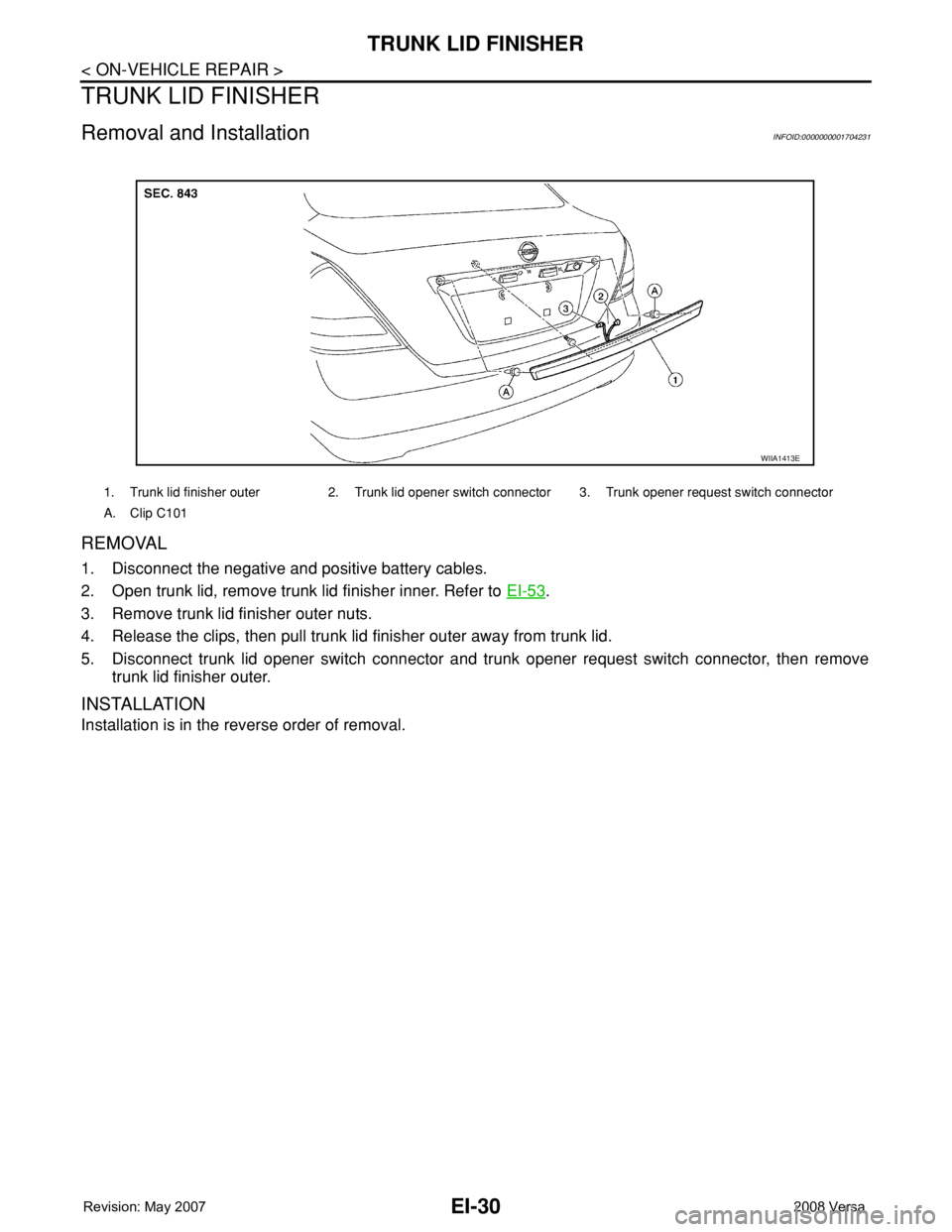 NISSAN TIIDA 2008  Service Repair Manual EI-30
< ON-VEHICLE REPAIR >
TRUNK LID FINISHER
TRUNK LID FINISHER
Removal and InstallationINFOID:0000000001704231
REMOVAL
1. Disconnect the negative and positive battery cables. 
2. Open trunk lid, re