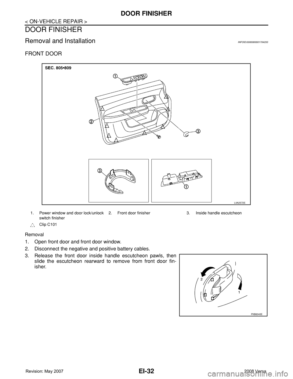 NISSAN TIIDA 2008  Service Repair Manual EI-32
< ON-VEHICLE REPAIR >
DOOR FINISHER
DOOR FINISHER
Removal and InstallationINFOID:0000000001704233
FRONT DOOR
Removal
1. Open front door and front door window.
2. Disconnect the negative and posi