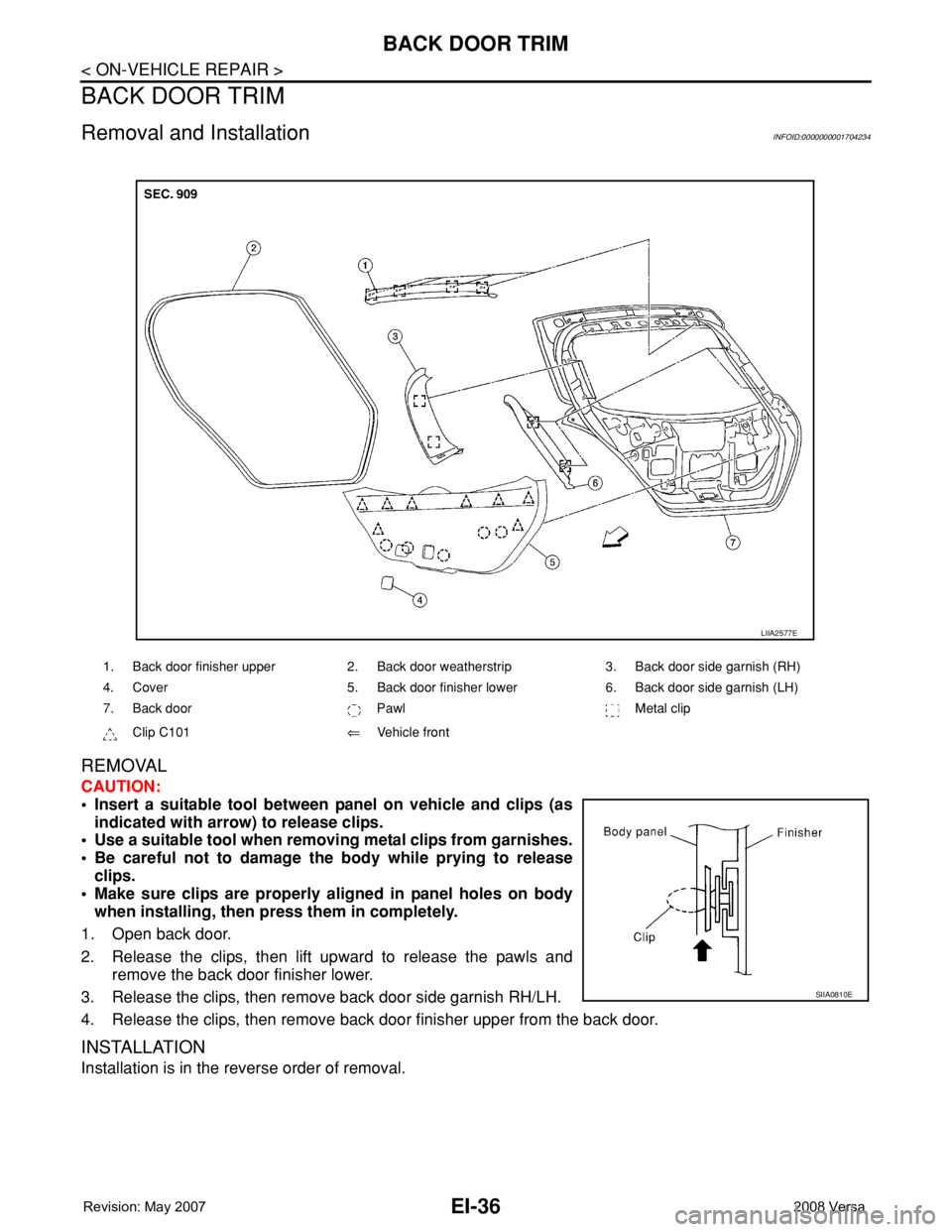 NISSAN TIIDA 2008  Service Repair Manual EI-36
< ON-VEHICLE REPAIR >
BACK DOOR TRIM
BACK DOOR TRIM
Removal and InstallationINFOID:0000000001704234
REMOVAL
CAUTION:
• Insert a suitable tool between panel on vehicle and clips (as
indicated w