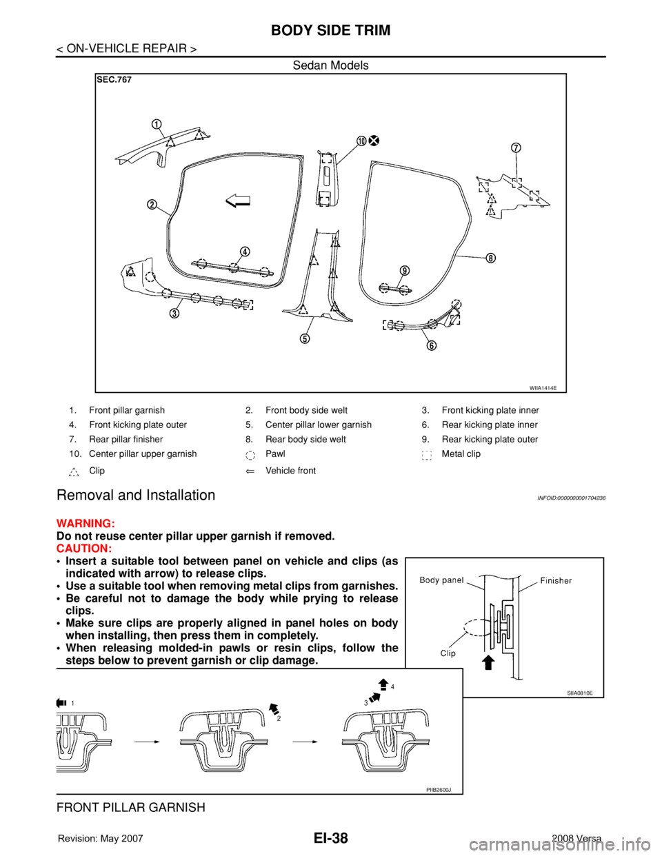 NISSAN TIIDA 2008 Service Repair Manual EI-38
< ON-VEHICLE REPAIR >
BODY SIDE TRIM
Sedan Models
Removal and InstallationINFOID:0000000001704236
WARNING:
Do not reuse center pillar upper garnish if removed.
CAUTION:
• Insert a suitable too NISSAN TIIDA 2008 Service Repair Manual EI-38
< ON-VEHICLE REPAIR >
BODY SIDE TRIM
Sedan Models
Removal and InstallationINFOID:0000000001704236
WARNING:
Do not reuse center pillar upper garnish if removed.
CAUTION:
• Insert a suitable too