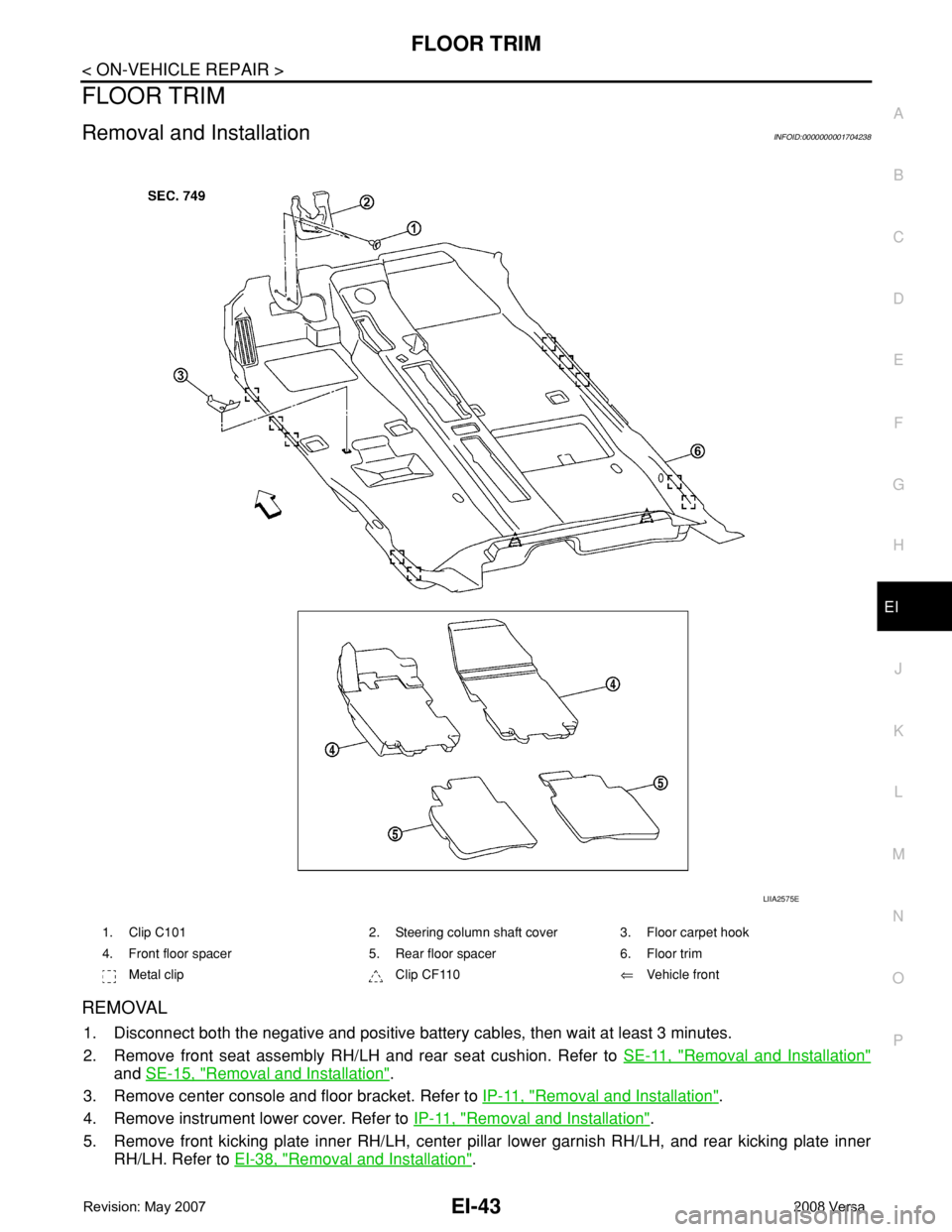 NISSAN TIIDA 2008  Service Repair Manual FLOOR TRIM
EI-43
< ON-VEHICLE REPAIR >
C
D
E
F
G
H
J
K
L
MA
B
EI
N
O
P
FLOOR TRIM
Removal and InstallationINFOID:0000000001704238
REMOVAL
1. Disconnect both the negative and positive battery cables, t