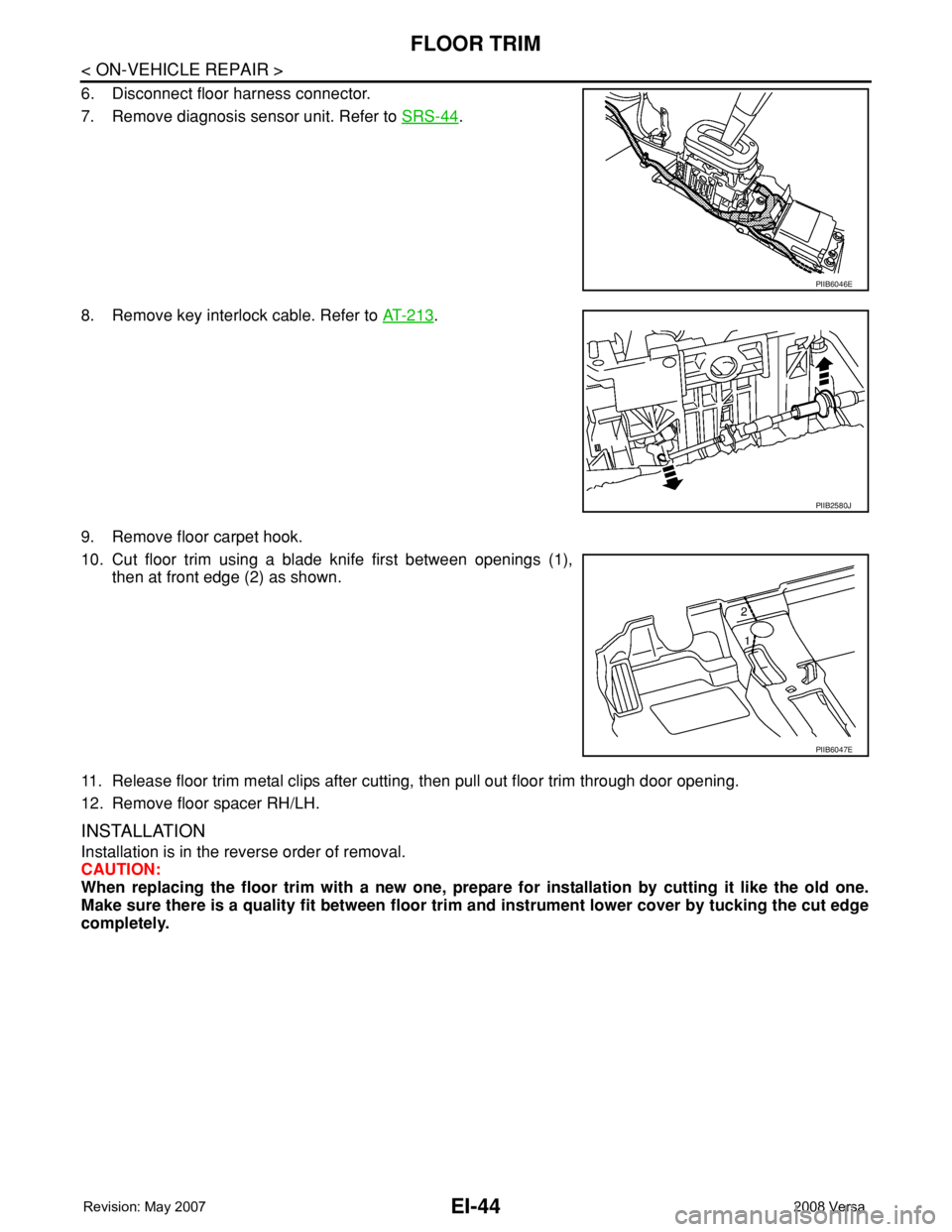 NISSAN TIIDA 2008  Service Repair Manual EI-44
< ON-VEHICLE REPAIR >
FLOOR TRIM
6. Disconnect floor harness connector.
7. Remove diagnosis sensor unit. Refer to SRS-44
.
8. Remove key interlock cable. Refer to AT-213
.
9. Remove floor carpet