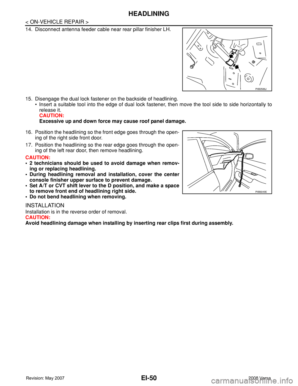 NISSAN TIIDA 2008 Service Repair Manual EI-50
< ON-VEHICLE REPAIR >
HEADLINING
14. Disconnect antenna feeder cable near rear pillar finisher LH.
15. Disengage the dual lock fastener on the backside of headlining.
• Insert a suitable tool NISSAN TIIDA 2008 Service Repair Manual EI-50
< ON-VEHICLE REPAIR >
HEADLINING
14. Disconnect antenna feeder cable near rear pillar finisher LH.
15. Disengage the dual lock fastener on the backside of headlining.
• Insert a suitable tool