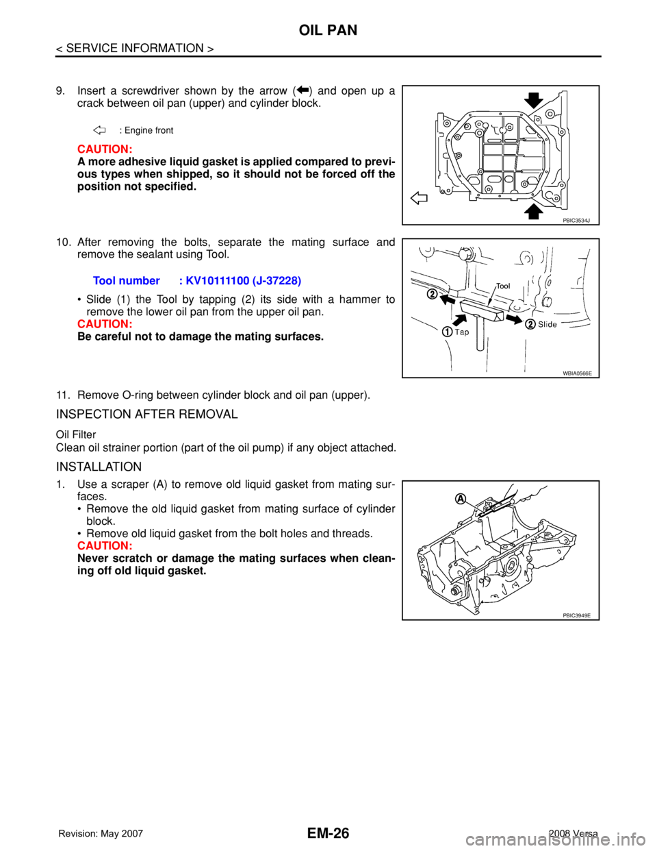 NISSAN TIIDA 2008  Service Repair Manual EM-26
< SERVICE INFORMATION >
OIL PAN
9. Insert a screwdriver shown by the arrow ( ) and open up a
crack between oil pan (upper) and cylinder block.
CAUTION:
A more adhesive liquid gasket is applied c