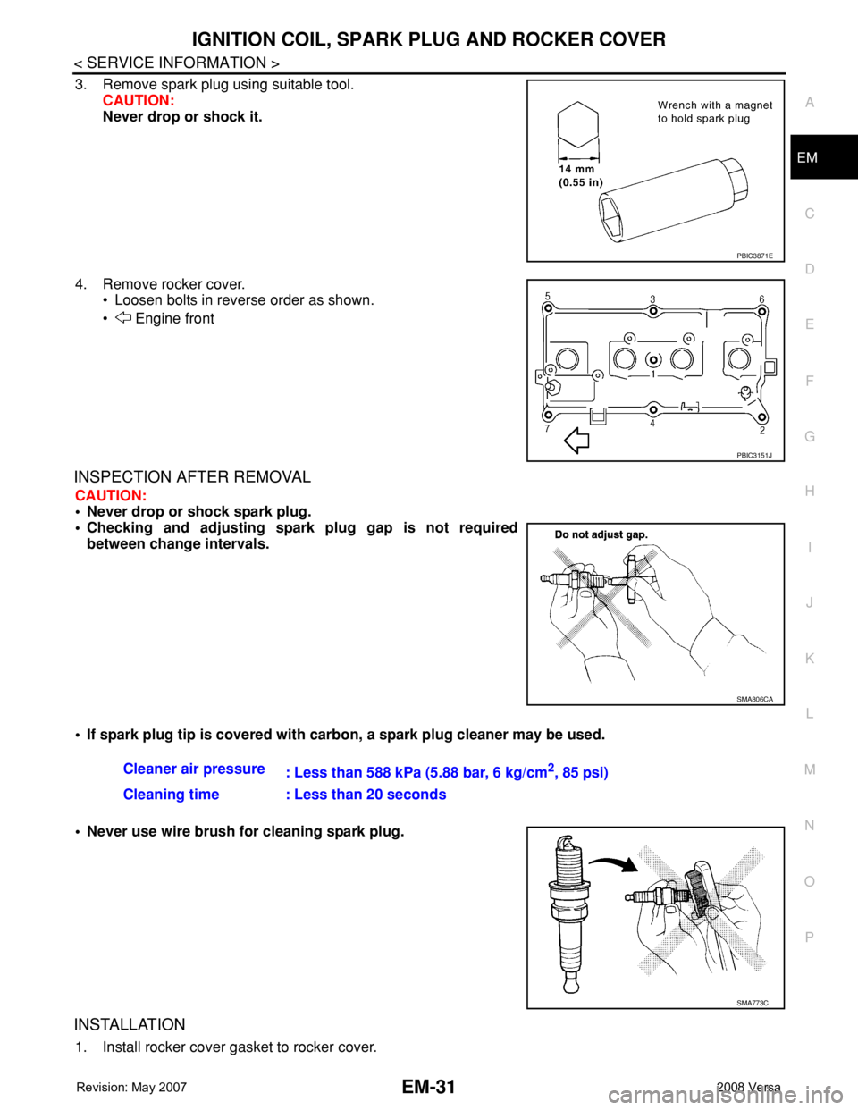 NISSAN TIIDA 2008  Service Repair Manual IGNITION COIL, SPARK PLUG AND ROCKER COVER
EM-31
< SERVICE INFORMATION >
C
D
E
F
G
H
I
J
K
L
MA
EM
N
P O
3. Remove spark plug using suitable tool.
CAUTION:
Never drop or shock it.
4. Remove rocker cov