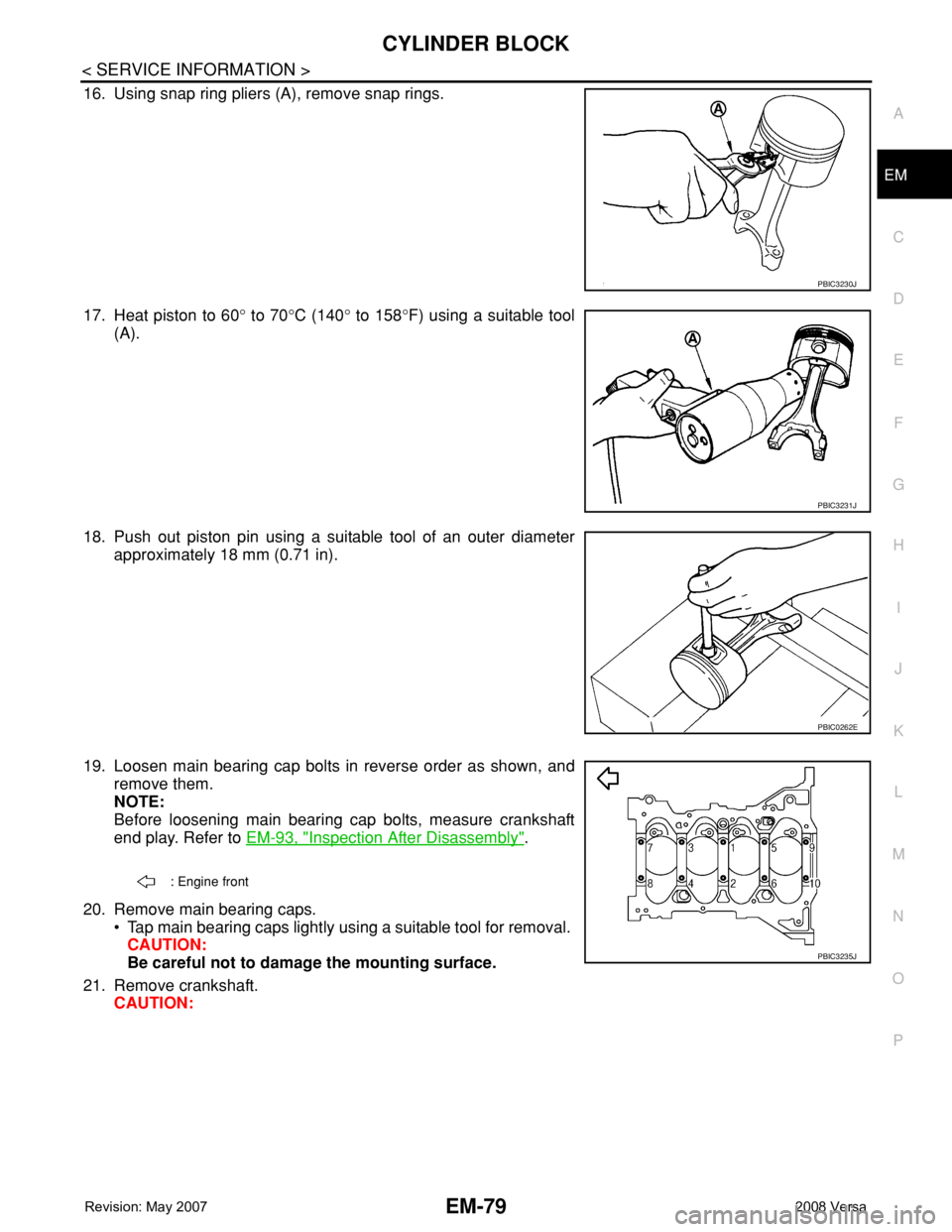NISSAN TIIDA 2008 Service Repair Manual CYLINDER BLOCK
EM-79
< SERVICE INFORMATION >
C
D
E
F
G
H
I
J
K
L
MA
EM
N
P O
16. Using snap ring pliers (A), remove snap rings.
17. Heat piston to 60° to 70°C (140° to 158°F) using a suitable tool NISSAN TIIDA 2008 Service Repair Manual CYLINDER BLOCK
EM-79
< SERVICE INFORMATION >
C
D
E
F
G
H
I
J
K
L
MA
EM
N
P O
16. Using snap ring pliers (A), remove snap rings.
17. Heat piston to 60° to 70°C (140° to 158°F) using a suitable tool