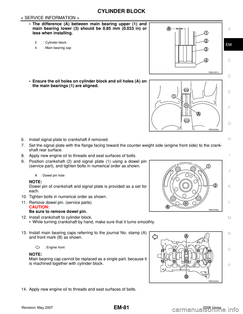 NISSAN TIIDA 2008 Service Repair Manual CYLINDER BLOCK
EM-81
< SERVICE INFORMATION >
C
D
E
F
G
H
I
J
K
L
MA
EM
N
P O
• The difference (A) between main bearing upper (1) and
main bearing lower (3) should be 0.85 mm (0.033 in) or
less when NISSAN TIIDA 2008 Service Repair Manual CYLINDER BLOCK
EM-81
< SERVICE INFORMATION >
C
D
E
F
G
H
I
J
K
L
MA
EM
N
P O
• The difference (A) between main bearing upper (1) and
main bearing lower (3) should be 0.85 mm (0.033 in) or
less when