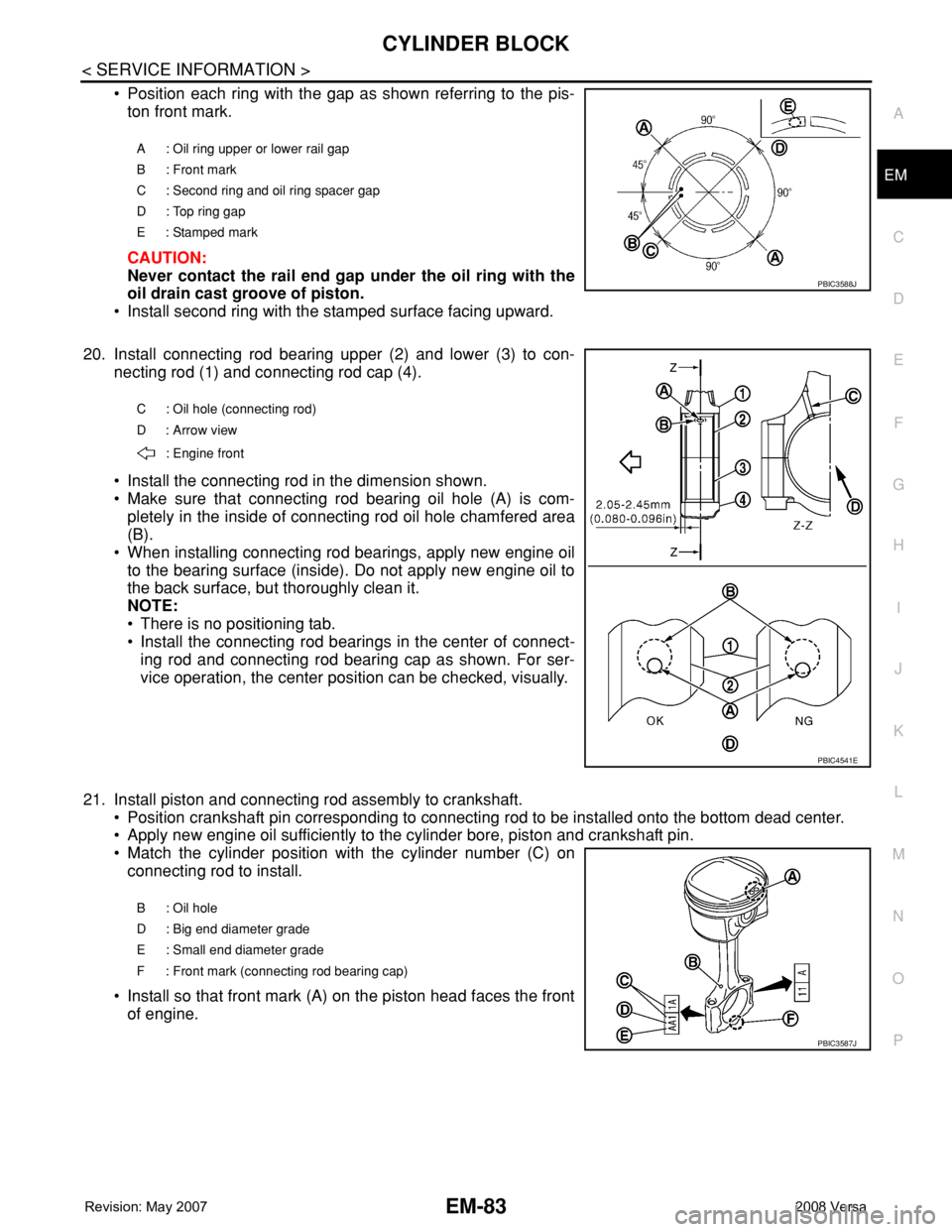 NISSAN TIIDA 2008 Service Repair Manual CYLINDER BLOCK
EM-83
< SERVICE INFORMATION >
C
D
E
F
G
H
I
J
K
L
MA
EM
N
P O
• Position each ring with the gap as shown referring to the pis-
ton front mark.
CAUTION:
Never contact the rail end gap NISSAN TIIDA 2008 Service Repair Manual CYLINDER BLOCK
EM-83
< SERVICE INFORMATION >
C
D
E
F
G
H
I
J
K
L
MA
EM
N
P O
• Position each ring with the gap as shown referring to the pis-
ton front mark.
CAUTION:
Never contact the rail end gap