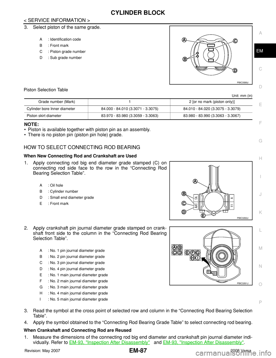 NISSAN TIIDA 2008 Service Repair Manual CYLINDER BLOCK
EM-87
< SERVICE INFORMATION >
C
D
E
F
G
H
I
J
K
L
MA
EM
N
P O
3. Select piston of the same grade.
Piston Selection Table
Unit: mm (in)
NOTE:
• Piston is available together with piston NISSAN TIIDA 2008 Service Repair Manual CYLINDER BLOCK
EM-87
< SERVICE INFORMATION >
C
D
E
F
G
H
I
J
K
L
MA
EM
N
P O
3. Select piston of the same grade.
Piston Selection Table
Unit: mm (in)
NOTE:
• Piston is available together with piston