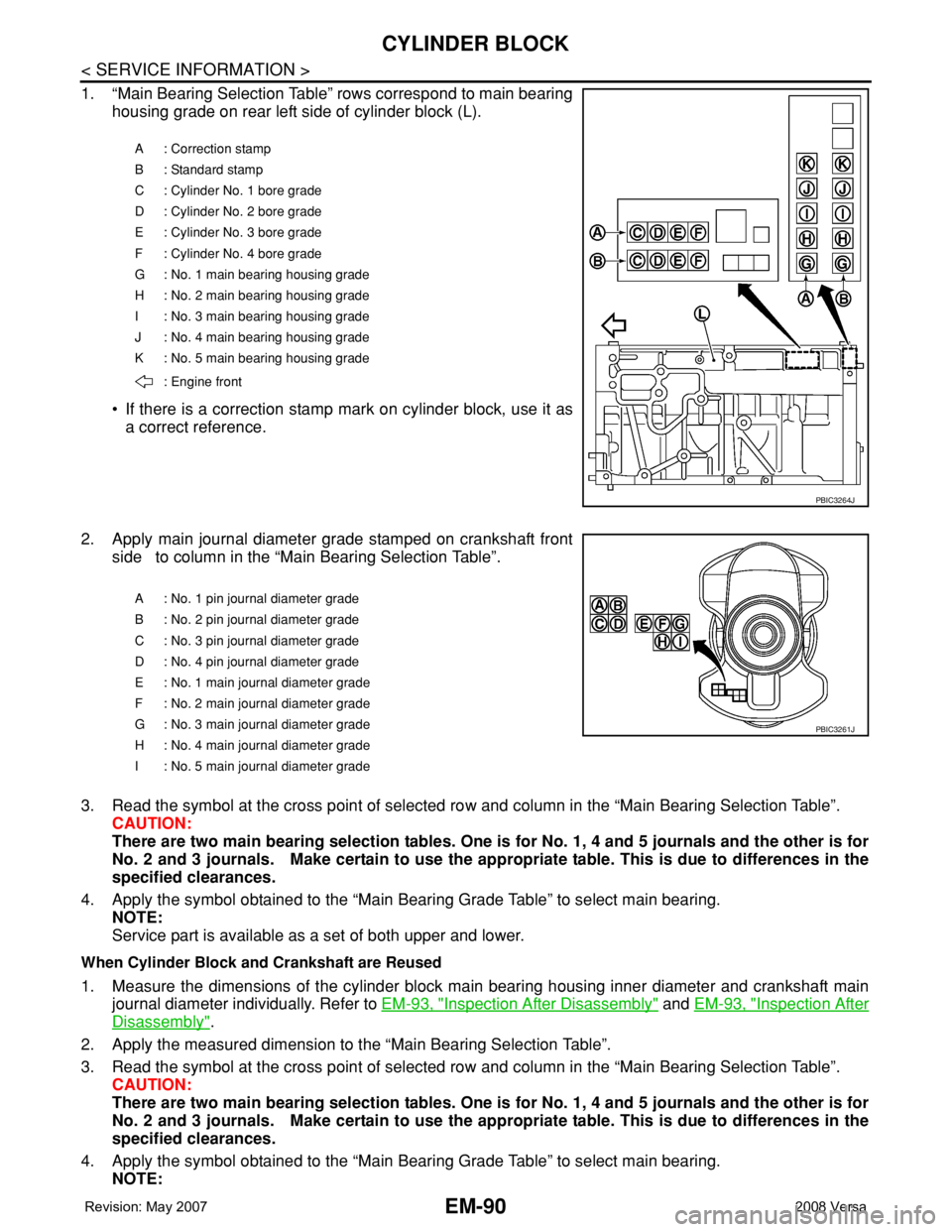 NISSAN TIIDA 2008 Service Repair Manual EM-90
< SERVICE INFORMATION >
CYLINDER BLOCK
1. “Main Bearing Selection Table” rows correspond to main bearing
housing grade on rear left side of cylinder block (L).
• If there is a correction s NISSAN TIIDA 2008 Service Repair Manual EM-90
< SERVICE INFORMATION >
CYLINDER BLOCK
1. “Main Bearing Selection Table” rows correspond to main bearing
housing grade on rear left side of cylinder block (L).
• If there is a correction s