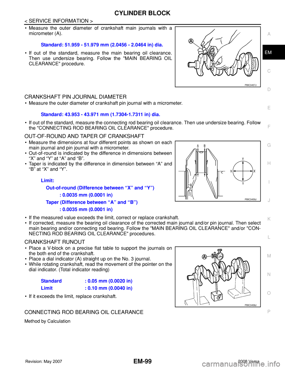 NISSAN TIIDA 2008 Service Repair Manual CYLINDER BLOCK
EM-99
< SERVICE INFORMATION >
C
D
E
F
G
H
I
J
K
L
MA
EM
N
P O
• Measure the outer diameter of crankshaft main journals with a
micrometer (A).
• If out of the standard, measure the m NISSAN TIIDA 2008 Service Repair Manual CYLINDER BLOCK
EM-99
< SERVICE INFORMATION >
C
D
E
F
G
H
I
J
K
L
MA
EM
N
P O
• Measure the outer diameter of crankshaft main journals with a
micrometer (A).
• If out of the standard, measure the m
