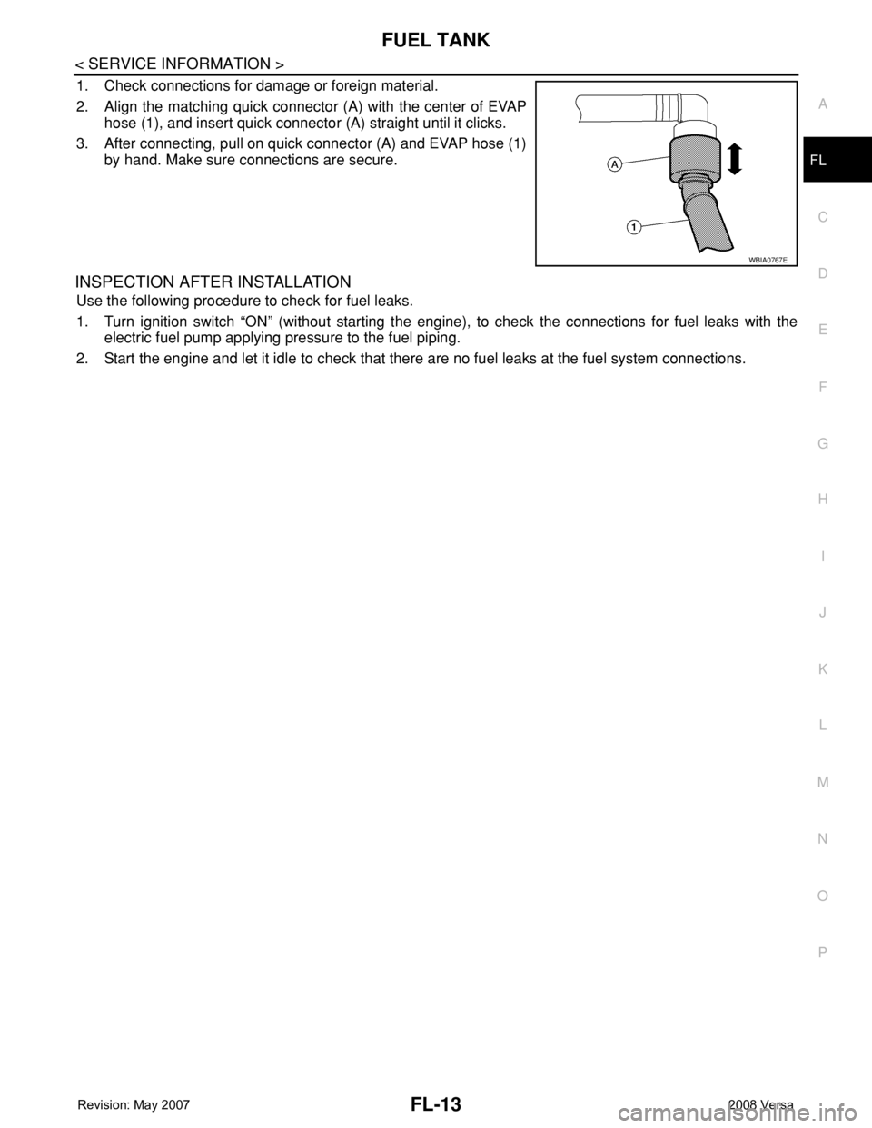 NISSAN TIIDA 2008 Service Repair Manual FUEL TANK
FL-13
< SERVICE INFORMATION >
C
D
E
F
G
H
I
J
K
L
MA
FL
N
P O
1. Check connections for damage or foreign material.
2. Align the matching quick connector (A) with the center of EVAP
hose (1), NISSAN TIIDA 2008 Service Repair Manual FUEL TANK
FL-13
< SERVICE INFORMATION >
C
D
E
F
G
H
I
J
K
L
MA
FL
N
P O
1. Check connections for damage or foreign material.
2. Align the matching quick connector (A) with the center of EVAP
hose (1),